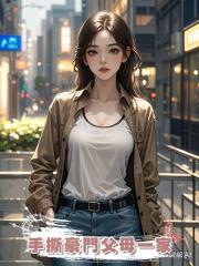 手撕豪門父母一家